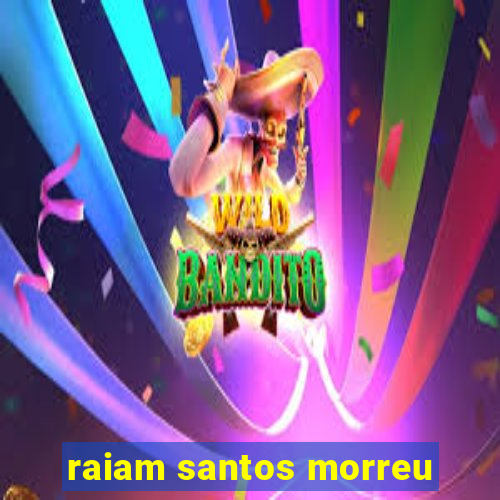 raiam santos morreu